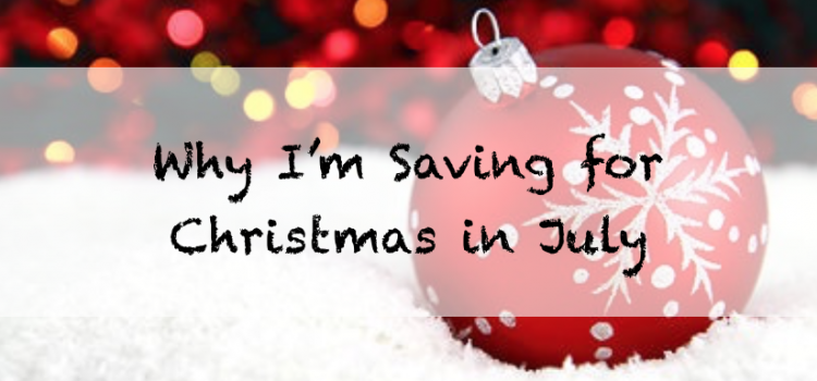 Why I’m Saving for Christmas in July (and why you should too)