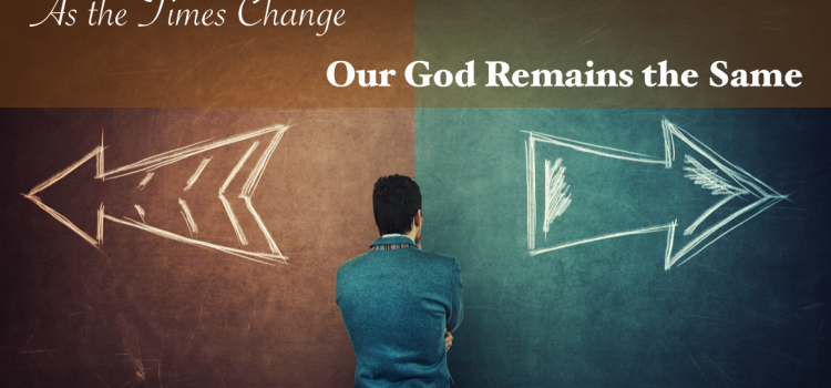 As the Times Change Our God Remains the Same